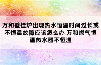 万和壁挂炉出现热水恒温时间过长或不恒温故障应该怎么办 万和燃气恒温热水器不恒温